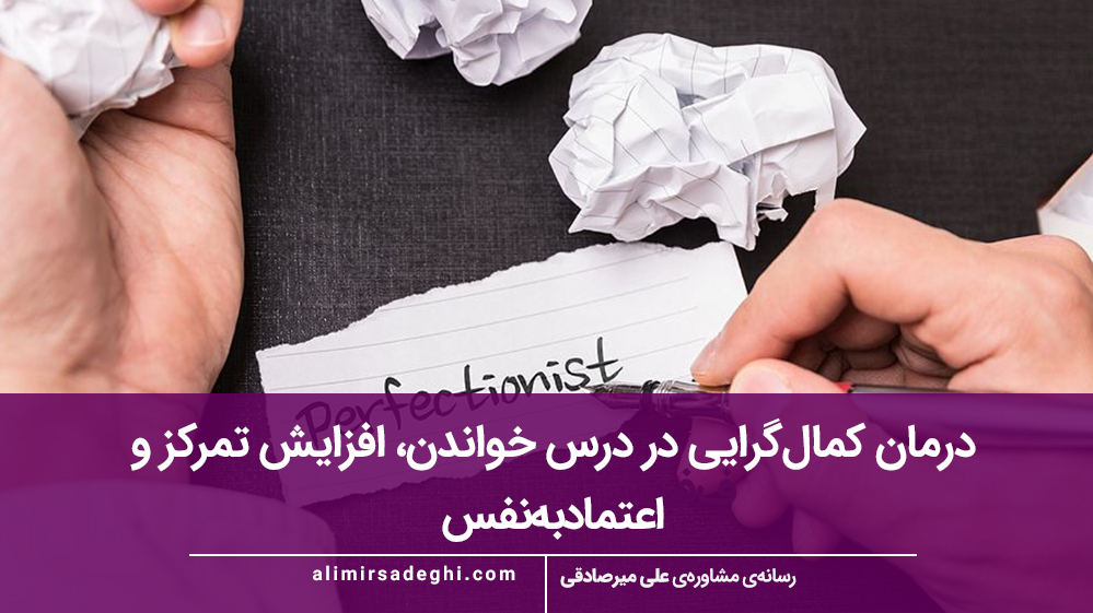 درمان کمال‌گرایی در درس خواندن، افزایش تمرکز و اعتمادبه‌نفس