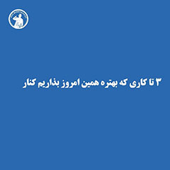 ۳ کاری که بهتره بذاریم کنار