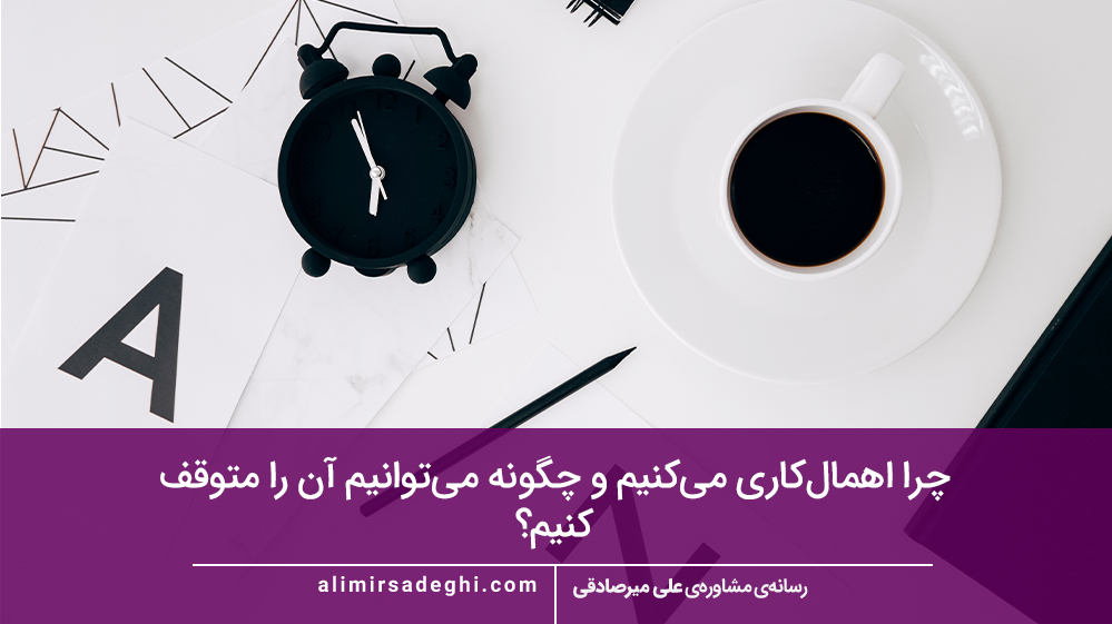 چرا اهمال‌کاری می‌کنیم و چگونه می‌توانیم آن را متوقف کنیم؟