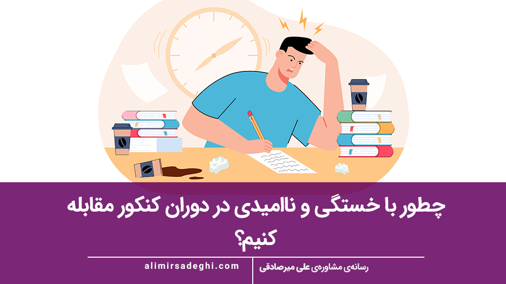 چطور با خستگی و ناامیدی در دوران کنکور مقابله کنیم؟