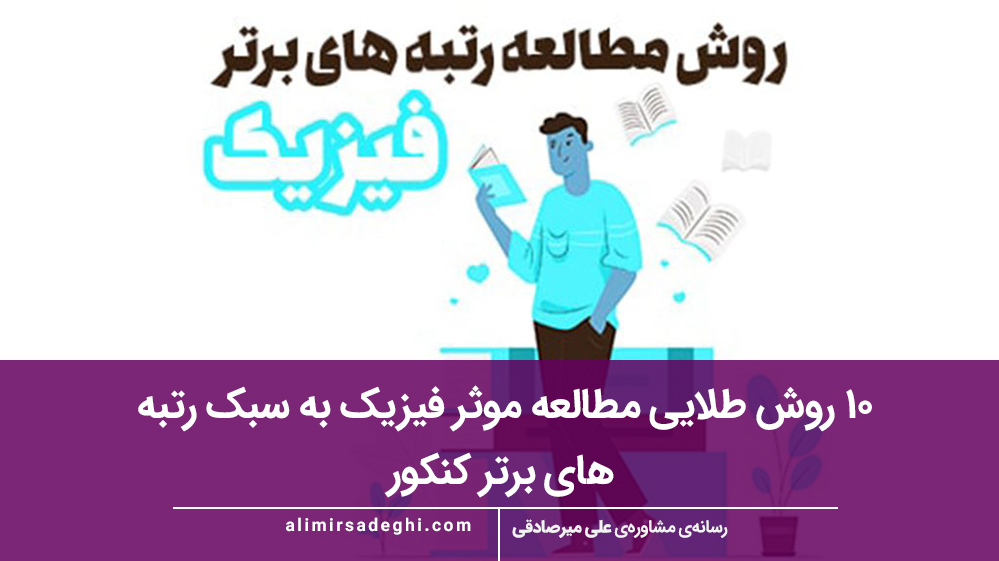 ۱۰ روش طلایی مطالعه موثر فیزیک به سبک رتبه‌ های برتر کنکور