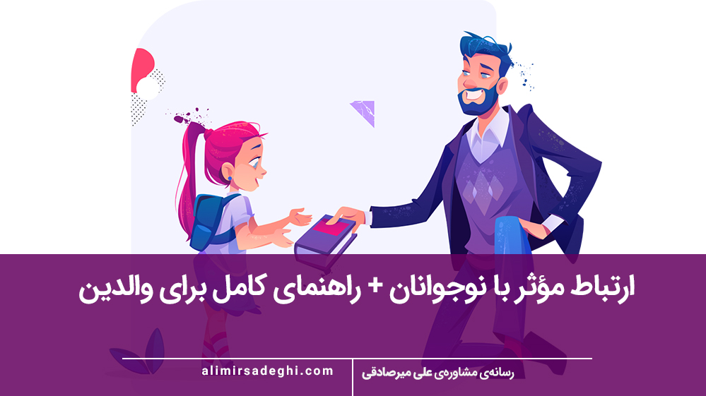 ارتباط مؤثر با نوجوانان + راهنمای کامل برای والدین